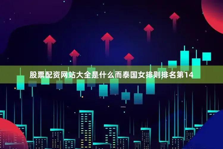 股票配资网站大全是什么而泰国女排则排名第14
