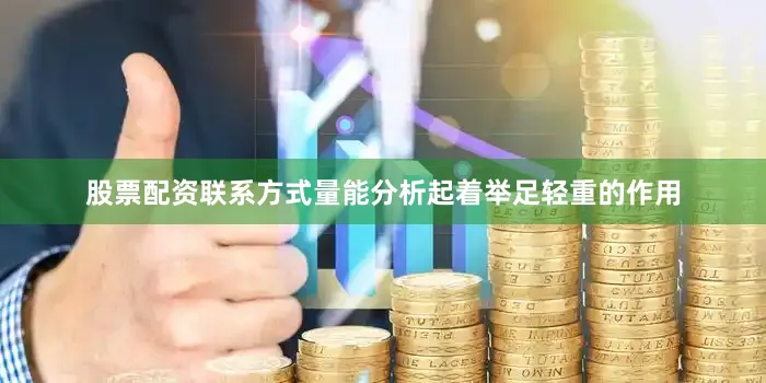 股票配资联系方式量能分析起着举足轻重的作用