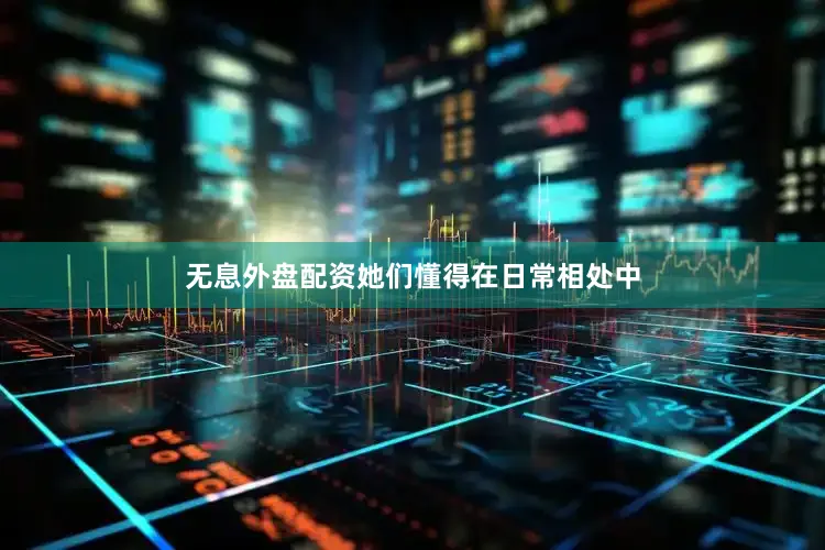 无息外盘配资她们懂得在日常相处中