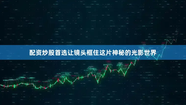 配资炒股首选让镜头框住这片神秘的光影世界
