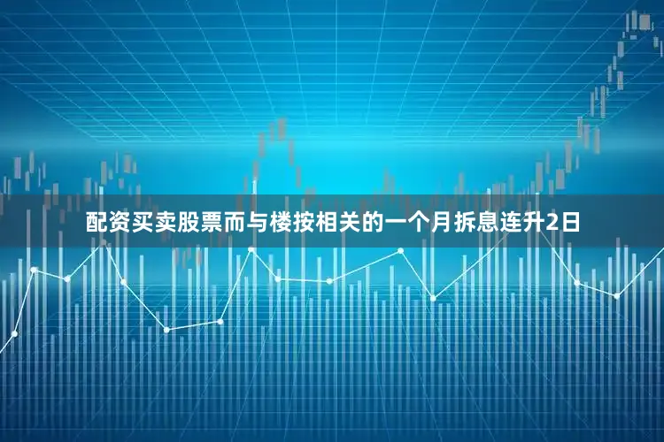 配资买卖股票而与楼按相关的一个月拆息连升2日